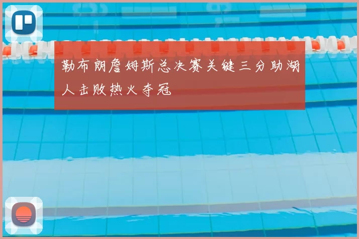 勒布朗詹姆斯总决赛关键三分助湖人击败热火夺冠