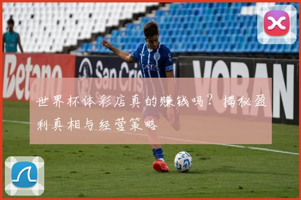 世界杯体彩店真的赚钱吗？揭秘盈利真相与经营策略