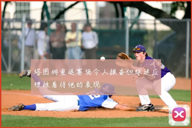 塔图姆重返赛场令人振奋但球迷应理性看待他的表现