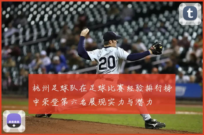 杭州足球队在足球比赛经验排行榜中荣登第六名展现实力与潜力