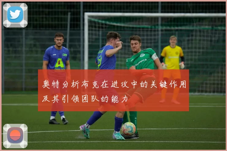奥特分析布克在进攻中的关键作用及其引领团队的能力