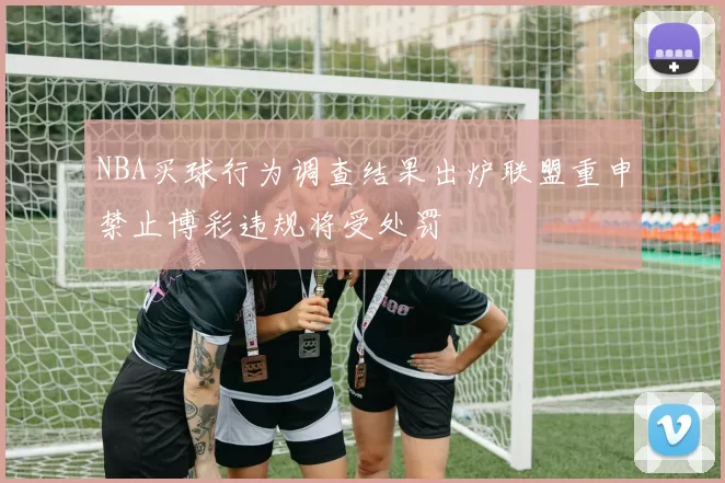NBA买球行为调查结果出炉联盟重申禁止博彩违规将受处罚