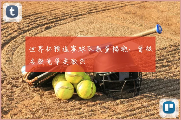 世界杯预选赛球队数量揭晓，晋级名额竞争更激烈