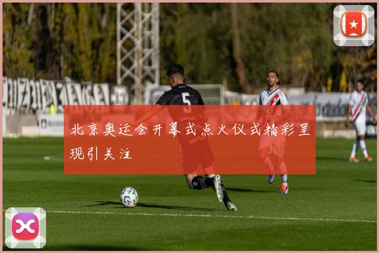 北京奥运会开幕式点火仪式精彩呈现引关注