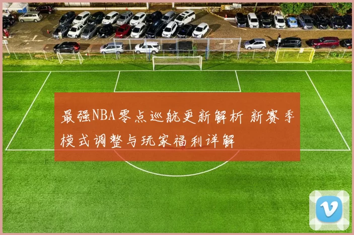 最强NBA零点巡航更新解析 新赛季模式调整与玩家福利详解