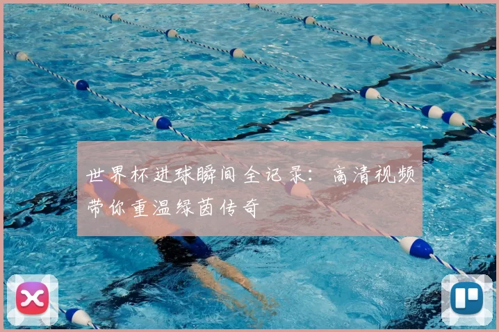 世界杯进球瞬间全记录：高清视频带你重温绿茵传奇