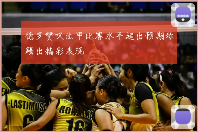 德罗赞叹法甲比赛水平超出预期称踢出精彩表现