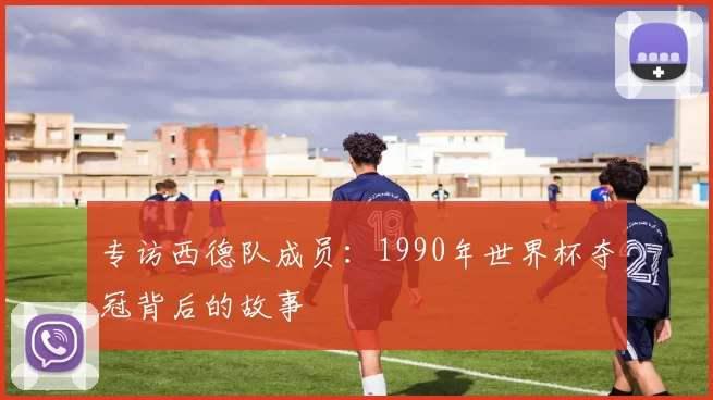 专访西德队成员：1990年世界杯夺冠背后的故事