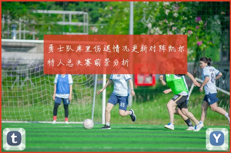勇士队库里伤退情况更新对阵凯尔特人总决赛前景分析
