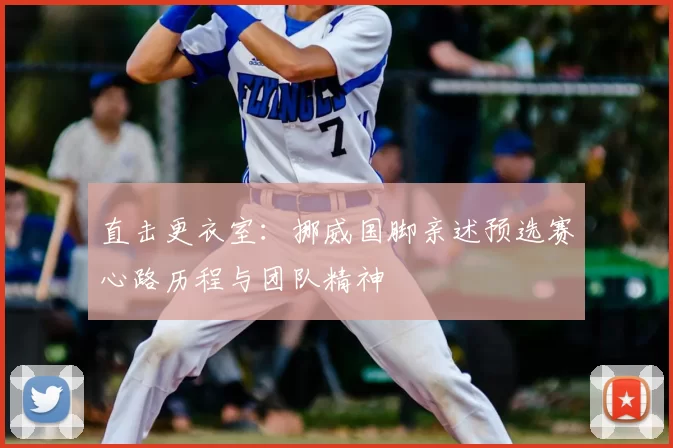 直击更衣室：挪威国脚亲述预选赛心路历程与团队精神
