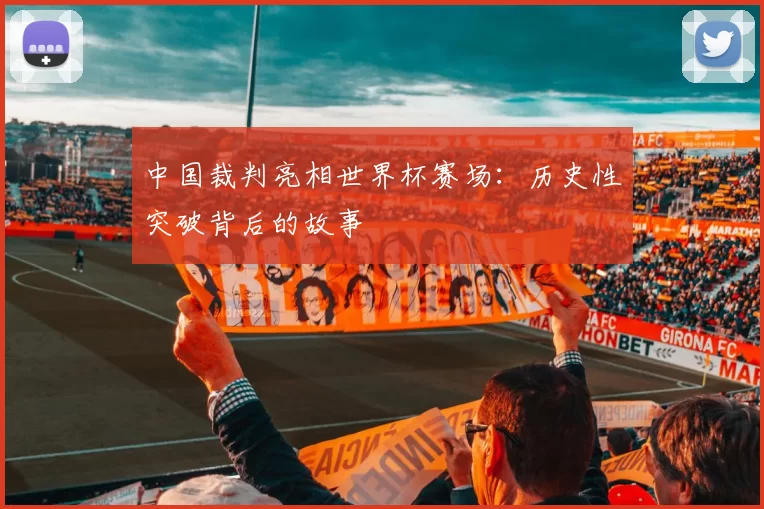 中国裁判亮相世界杯赛场:历史性突破背后的故事