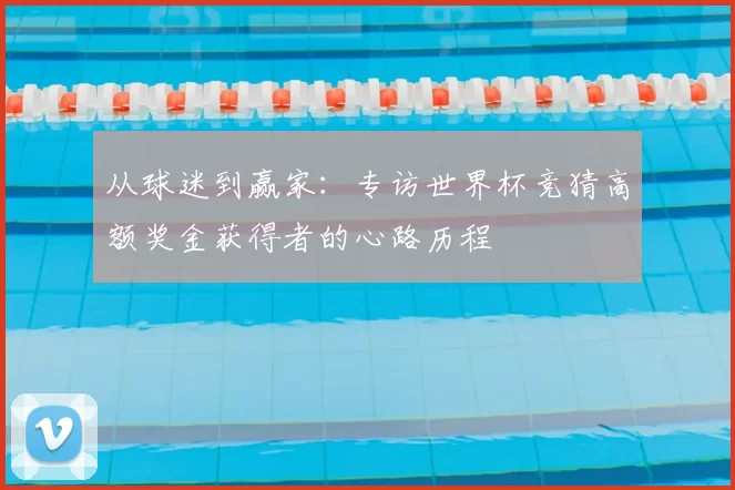 从球迷到赢家：专访世界杯竞猜高额奖金获得者的心路历程