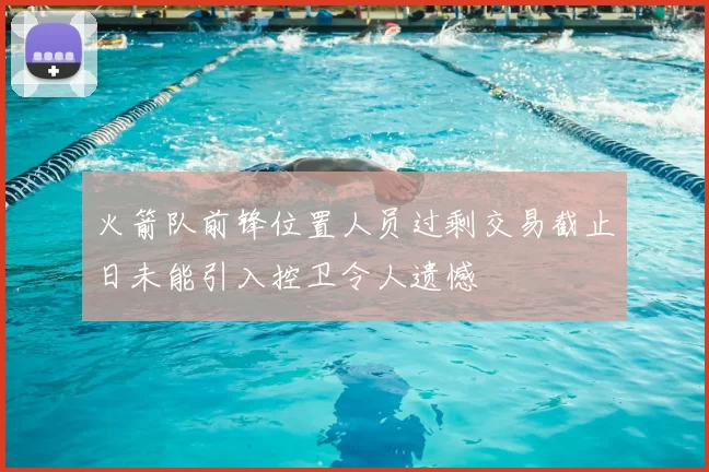 火箭队前锋位置人员过剩交易截止日未能引入控卫令人遗憾