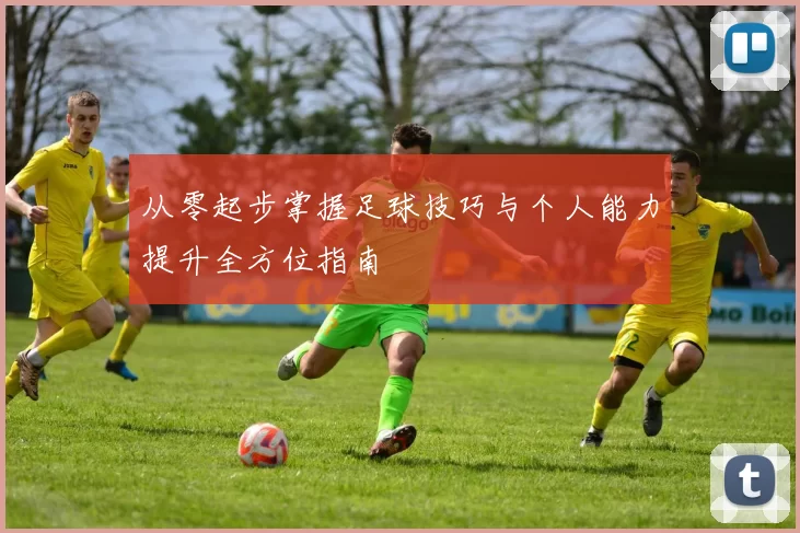 从零起步掌握足球技巧与个人能力提升全方位指南