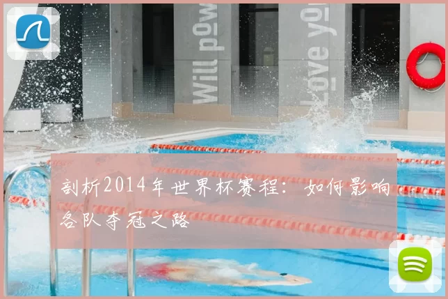 剖析2014年世界杯赛程:如何影响各队夺冠之路