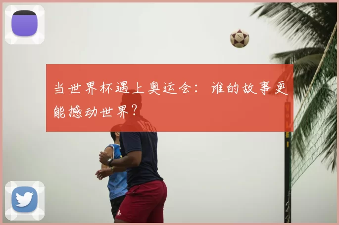 当世界杯遇上奥运会：谁的故事更能撼动世界？
