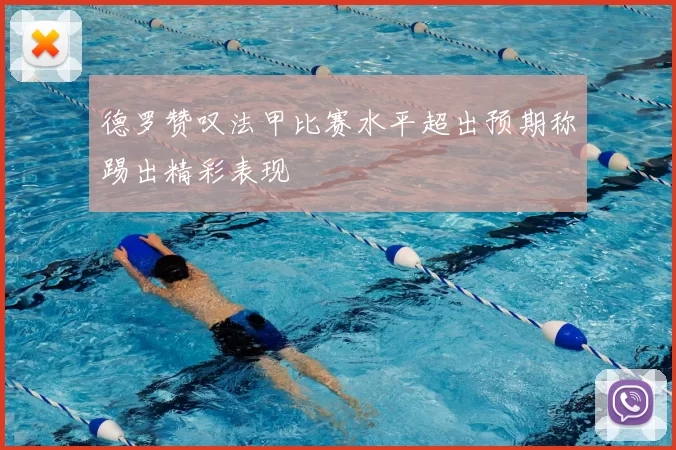德罗赞叹法甲比赛水平超出预期称踢出精彩表现