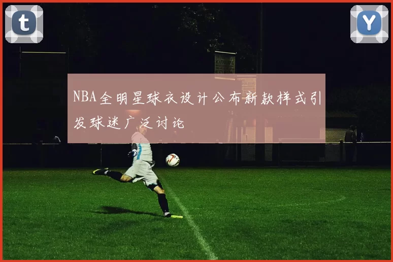 NBA全明星球衣设计公布新款样式引发球迷广泛讨论