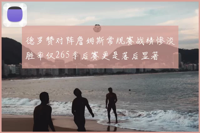 德罗赞对阵詹姆斯常规赛战绩惨淡胜率仅265季后赛更是落后显著