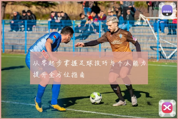 从零起步掌握足球技巧与个人能力提升全方位指南