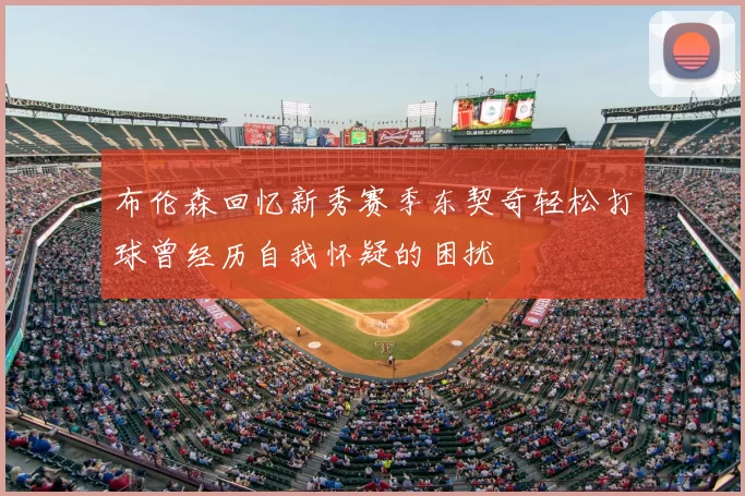 布伦森回忆新秀赛季东契奇轻松打球曾经历自我怀疑的困扰