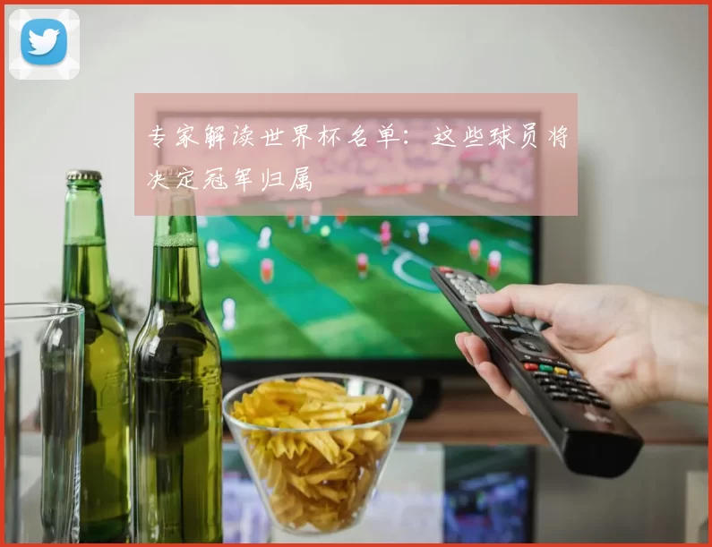 专家解读世界杯名单：这些球员将决定冠军归属