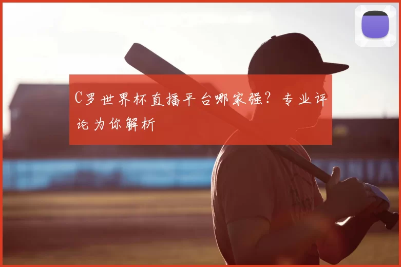 C罗世界杯直播平台哪家强？专业评论为你解析