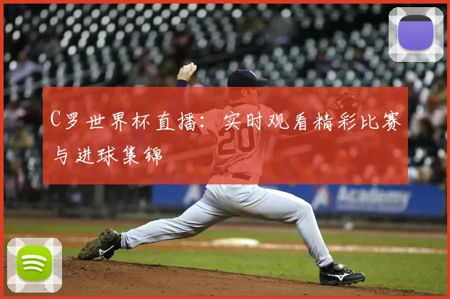 C罗世界杯直播：实时观看精彩比赛与进球集锦
