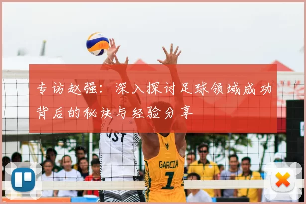 专访赵强：深入探讨足球领域成功背后的秘诀与经验分享