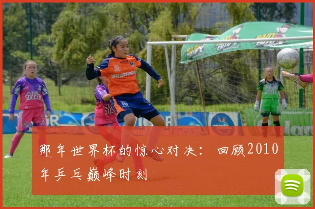 那年世界杯的惊心对决：回顾2010年乒乓巅峰时刻