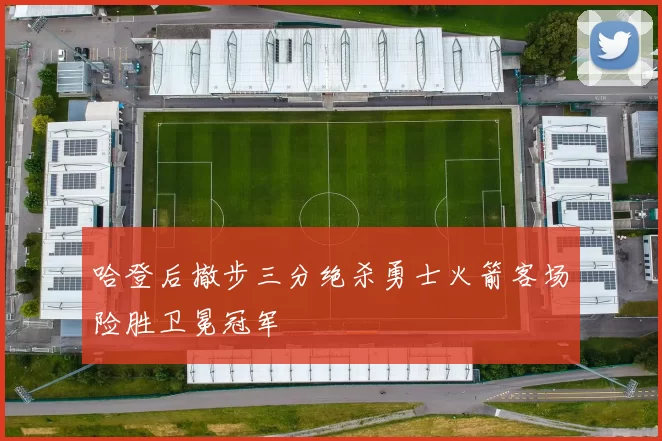 哈登后撤步三分绝杀勇士火箭客场险胜卫冕冠军