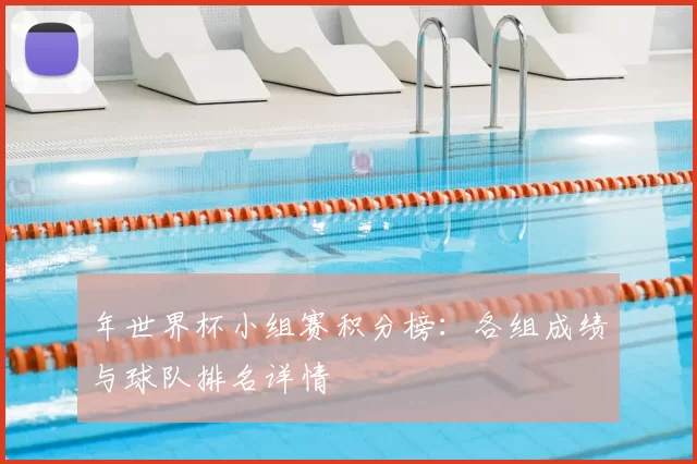 年世界杯小组赛积分榜:各组成绩与球队排名详情