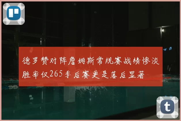 德罗赞对阵詹姆斯常规赛战绩惨淡胜率仅265季后赛更是落后显著