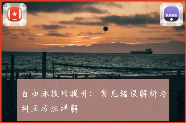 自由泳技巧提升：常见错误解析与纠正方法详解