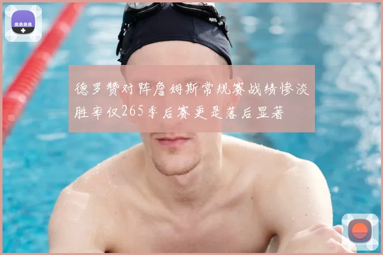 德罗赞对阵詹姆斯常规赛战绩惨淡胜率仅265季后赛更是落后显著