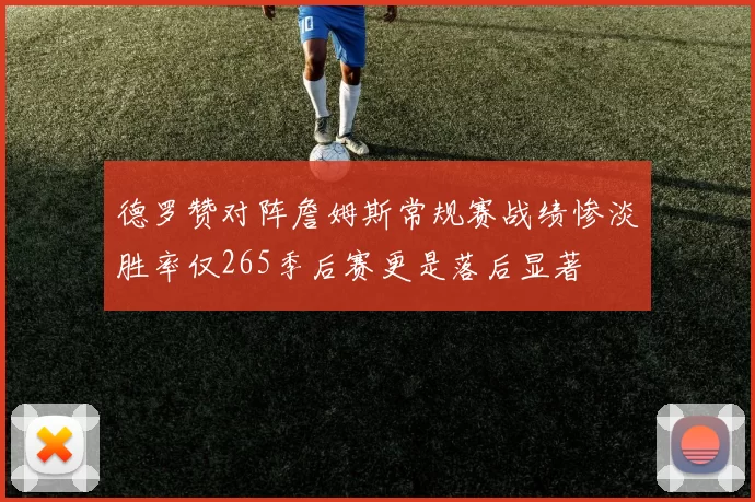 德罗赞对阵詹姆斯常规赛战绩惨淡胜率仅265季后赛更是落后显著