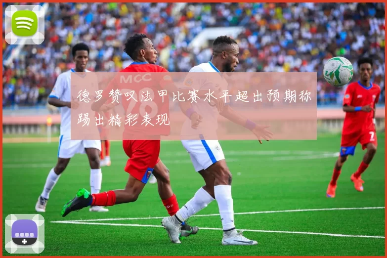德罗赞叹法甲比赛水平超出预期称踢出精彩表现