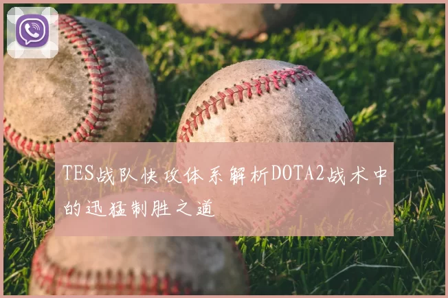 TES战队快攻体系解析DOTA2战术中的迅猛制胜之道