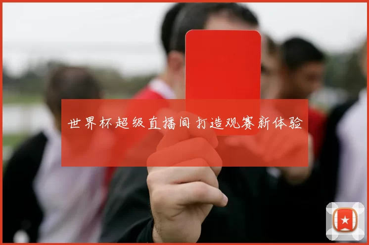 世界杯超级直播间打造观赛新体验