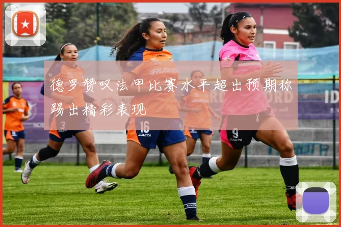 德罗赞叹法甲比赛水平超出预期称踢出精彩表现